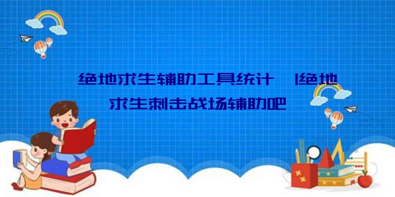 「绝地求生辅助工具统计」|绝地求生刺击战场辅助吧